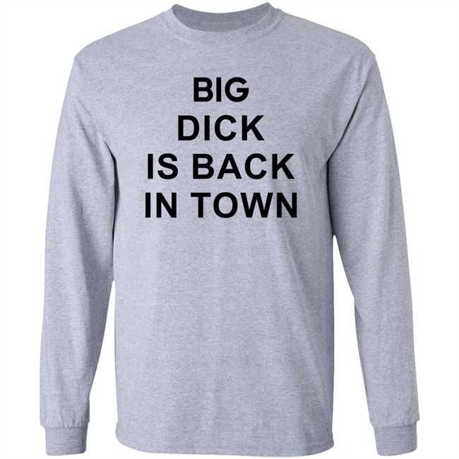 Big Dick Is Back In Town Sweatshirt Big Dick Is Back In Town Sweatshirt