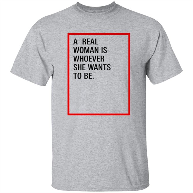 A Real Woman Is Whoever She Wants To Be Shirt Skynnabis A Real Woman Is Whoever She Wants To Be Shirt Skynnabis
