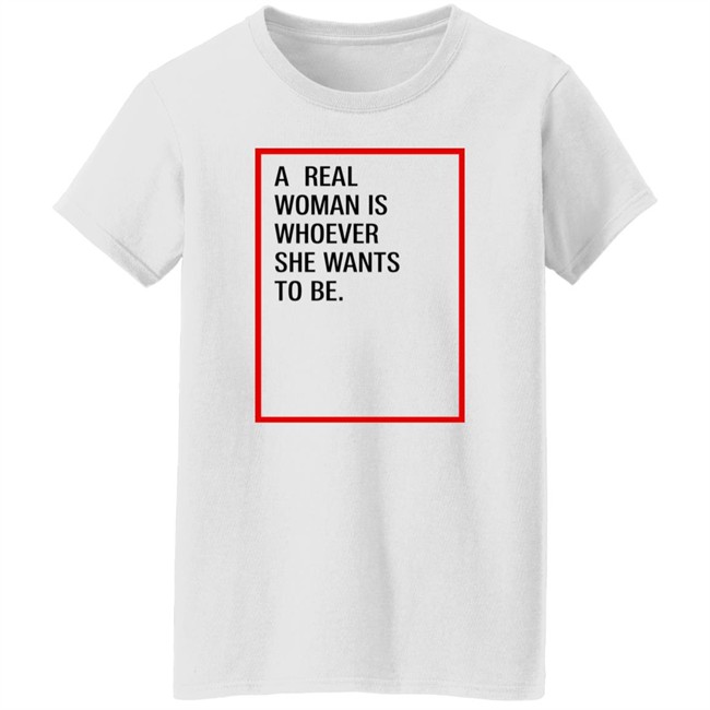 A Real Woman Is Whoever She Wants To Be Shirt Skynnabis A Real Woman Is Whoever She Wants To Be Shirt Skynnabis