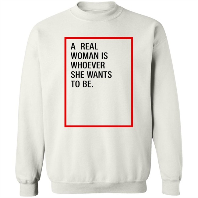 A Real Woman Is Whoever She Wants To Be Shirt Skynnabis A Real Woman Is Whoever She Wants To Be Shirt Skynnabis
