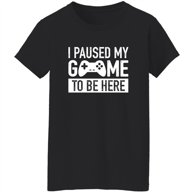 I Paused My Game To Be Here Shirt I Paused My Game To Be Here Shirt