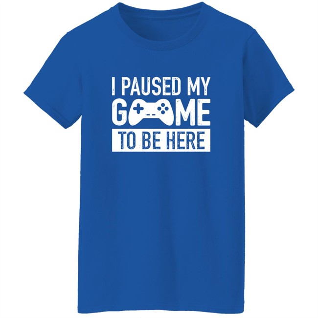 I Paused My Game To Be Here Shirt I Paused My Game To Be Here Shirt