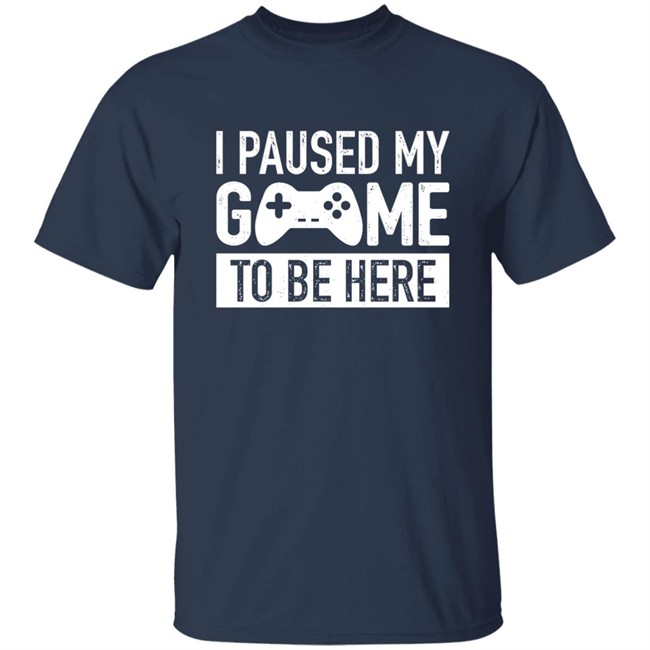I Paused My Game To Be Here Shirt I Paused My Game To Be Here Shirt