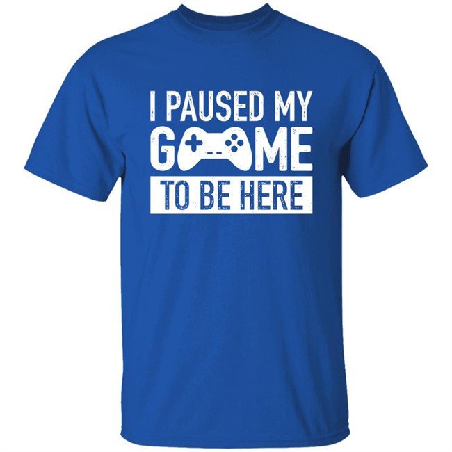 I Paused My Game To Be Here Shirt I Paused My Game To Be Here Shirt