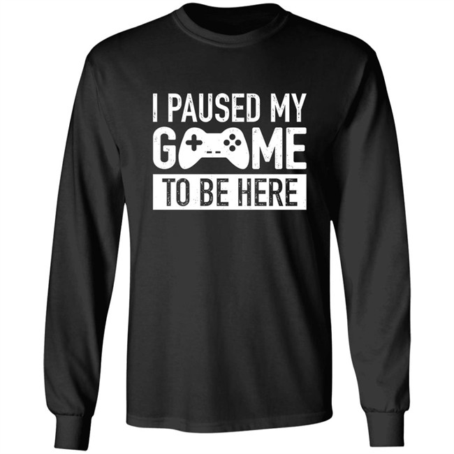 I Paused My Game To Be Here Shirt I Paused My Game To Be Here Shirt