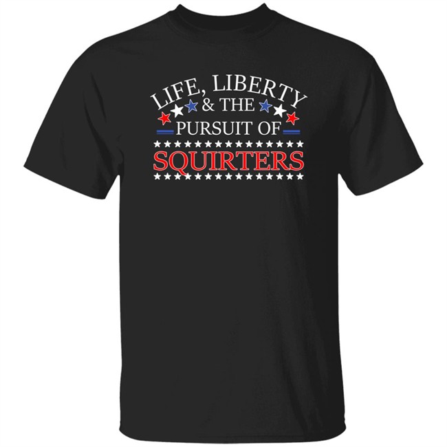 Life Liberty & The Pursuit Of Squirters Shirt Vital Vegas