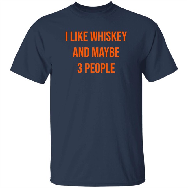 I Like Whiskey And Maybe 3 People Shirt I Like Whiskey And Maybe 3 People Shirt