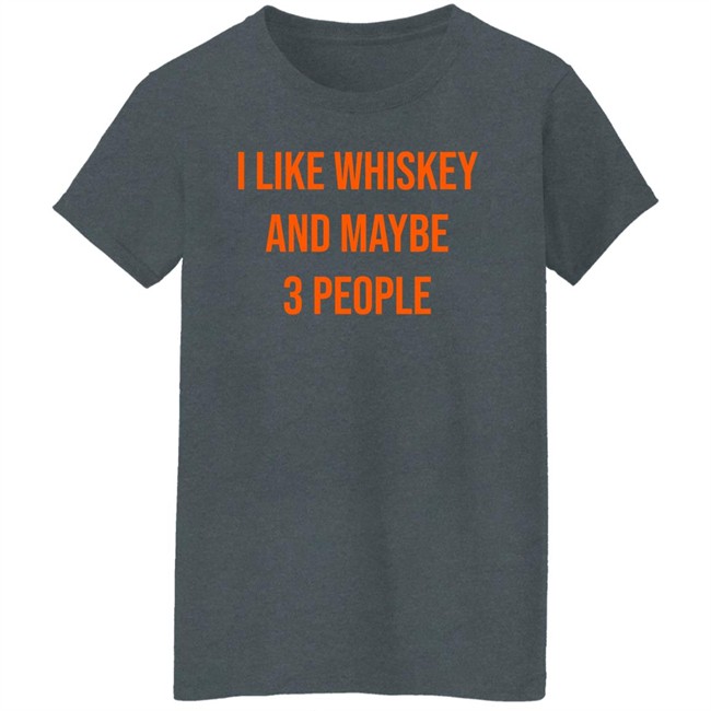 I Like Whiskey And Maybe 3 People Shirt I Like Whiskey And Maybe 3 People Shirt
