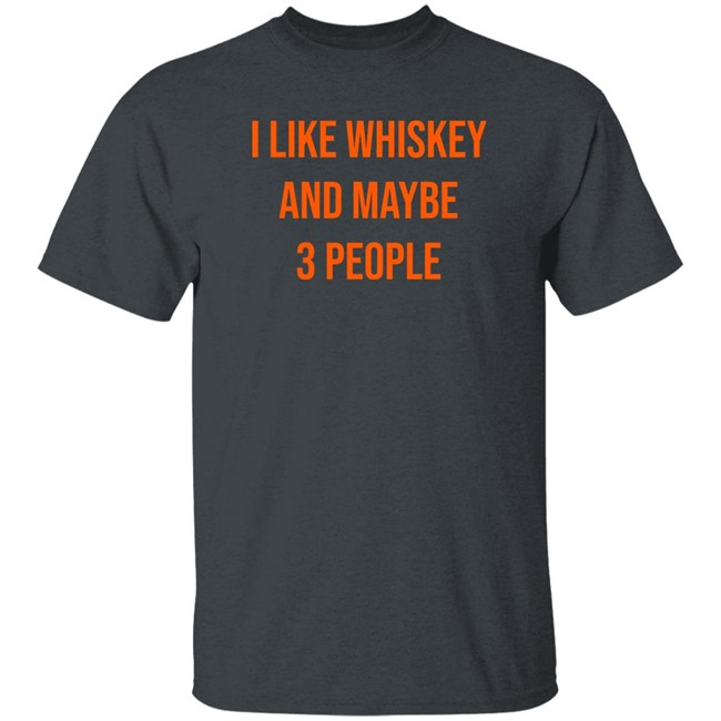 I Like Whiskey And Maybe 3 People Shirt I Like Whiskey And Maybe 3 People Shirt