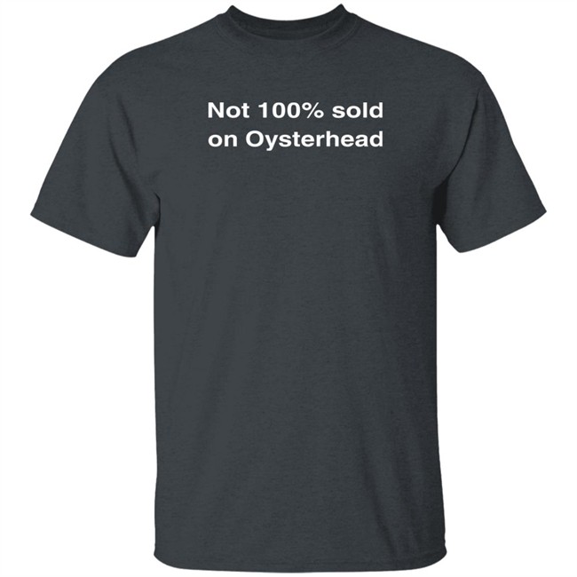 Not 100% Sold On Oysterhead Shirt Not 100% Sold On Oysterhead Shirt