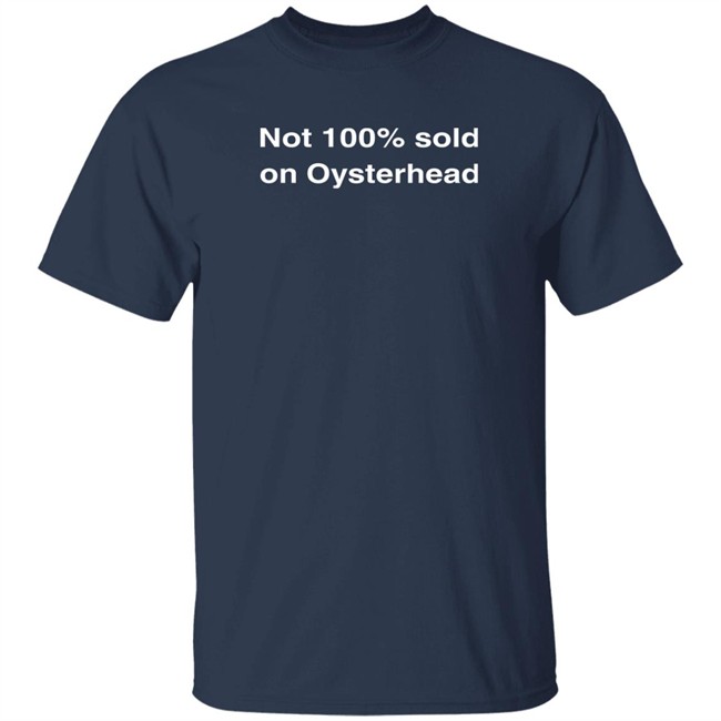 Not 100% Sold On Oysterhead Shirt Not 100% Sold On Oysterhead Shirt