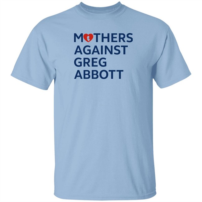 Mothers Against Greg Abbott T Shirt Mothers Against Greg Abbott Pac Mothers Against Greg Abbott T Shirt Mothers Against Greg Abbott Pac