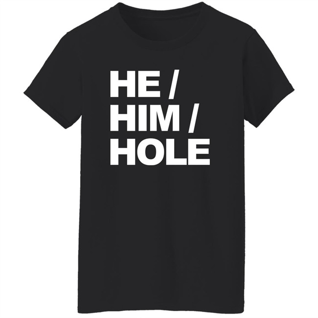 He Him Hole Shirt Dragmestephanie He Him Hole Shirt Dragmestephanie