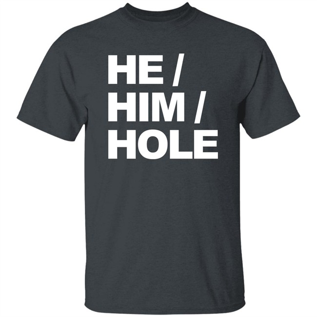 He Him Hole Shirt Dragmestephanie He Him Hole Shirt Dragmestephanie