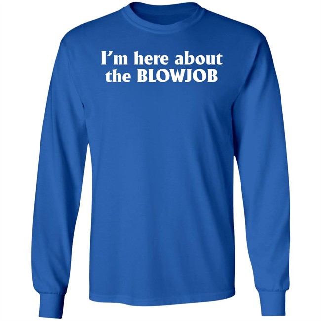 I’m Here About The Blowjob Shirt Kylie Page Xo I’m Here About The Blowjob Shirt Kylie Page Xo