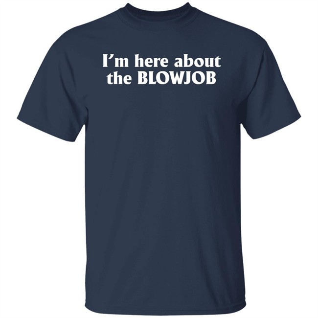 I’m Here About The Blowjob Shirt Kylie Page Xo I’m Here About The Blowjob Shirt Kylie Page Xo