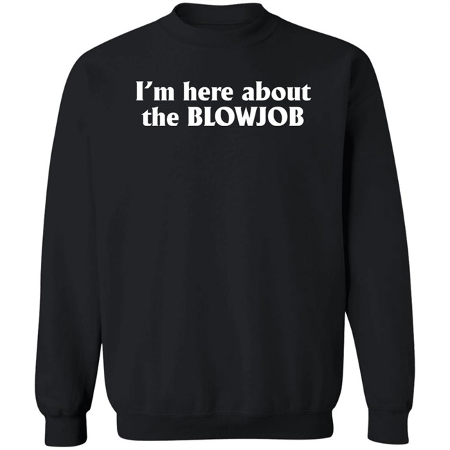 I’m Here About The Blowjob Shirt Kylie Page Xo I’m Here About The Blowjob Shirt Kylie Page Xo