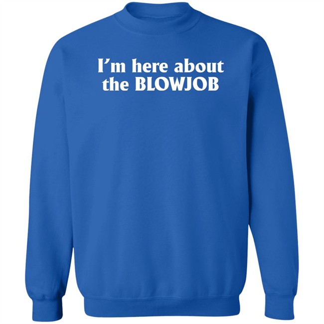 I’m Here About The Blowjob Shirt Kylie Page Xo I’m Here About The Blowjob Shirt Kylie Page Xo