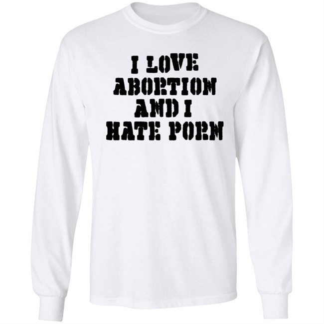 I Love Abortion And I Hate Porn Shirt I Love Abortion And I Hate Porn Shirt