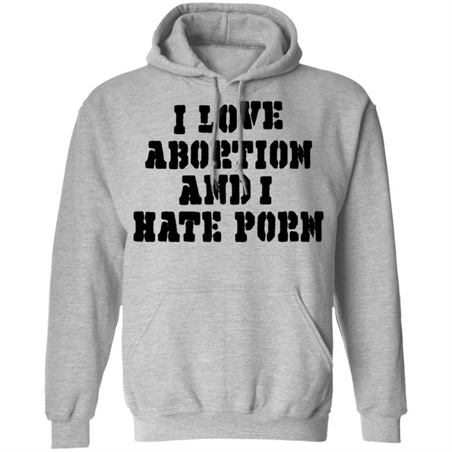 I Love Abortion And I Hate Porn Shirt I Love Abortion And I Hate Porn Shirt