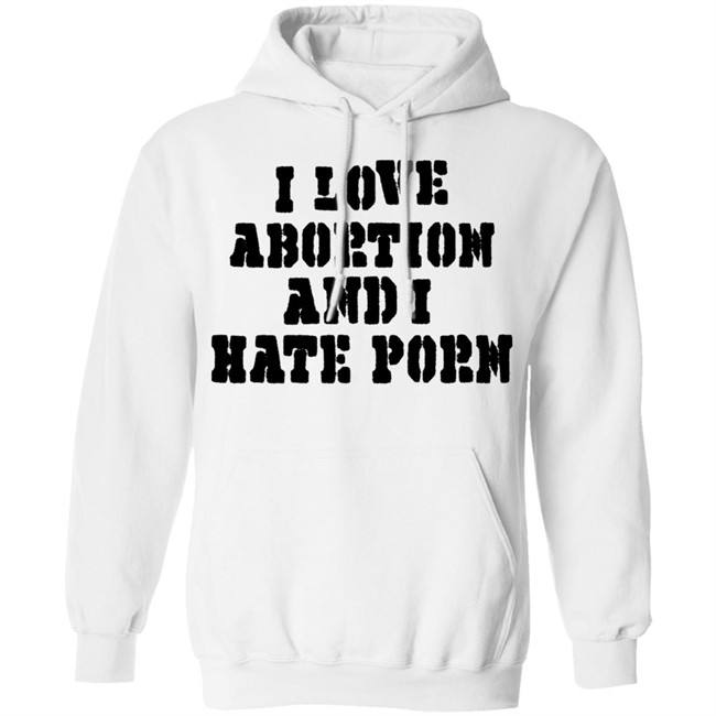 I Love Abortion And I Hate Porn Shirt I Love Abortion And I Hate Porn Shirt