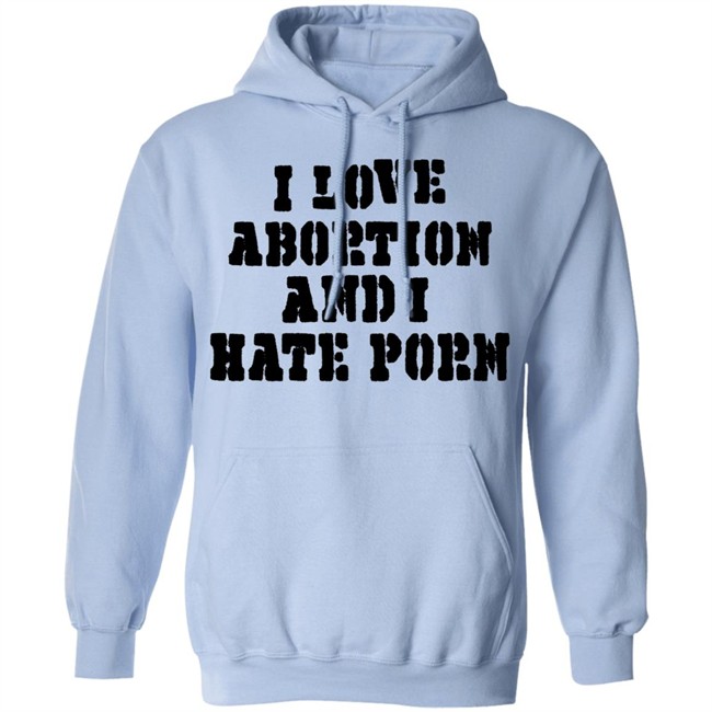 I Love Abortion And I Hate Porn Shirt I Love Abortion And I Hate Porn Shirt