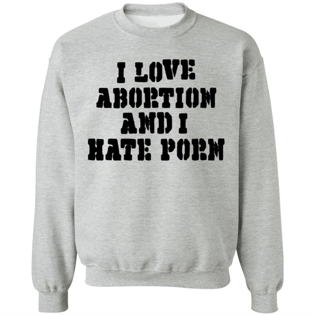 I Love Abortion And I Hate Porn Shirt I Love Abortion And I Hate Porn Shirt