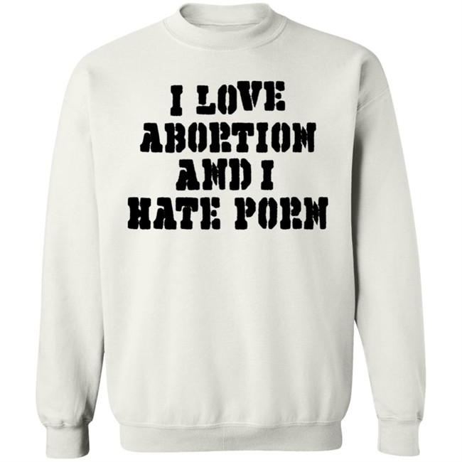 I Love Abortion And I Hate Porn Shirt I Love Abortion And I Hate Porn Shirt