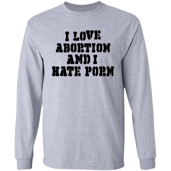 I Love Abortion And I Hate Porn Shirt I Love Abortion And I Hate Porn Shirt