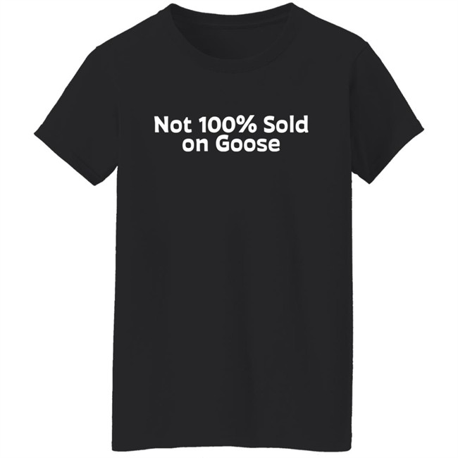 Not 100% Sold On Goose Shirt Atkindmikah Not 100% Sold On Goose Shirt Atkindmikah