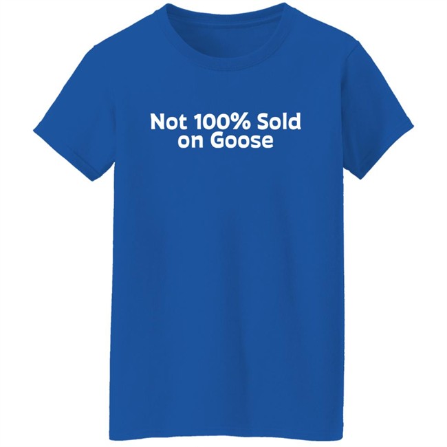 Not 100% Sold On Goose Shirt Atkindmikah Not 100% Sold On Goose Shirt Atkindmikah