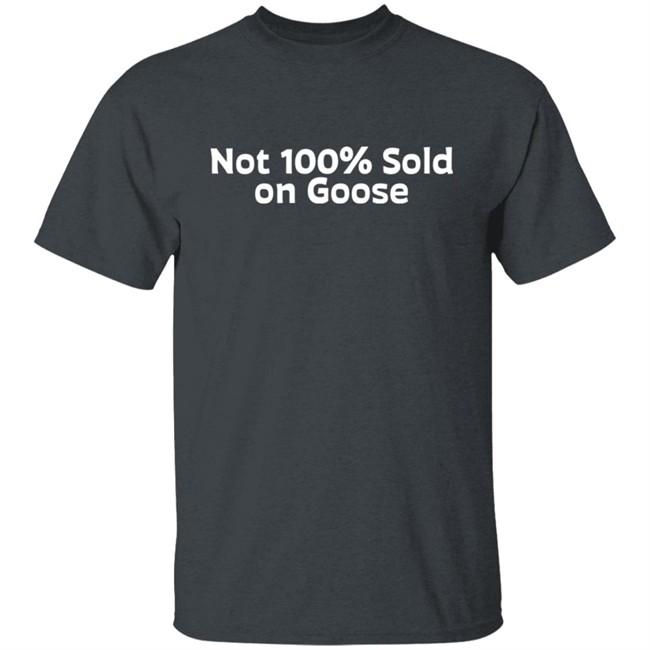 Not 100% Sold On Goose Shirt Atkindmikah Not 100% Sold On Goose Shirt Atkindmikah