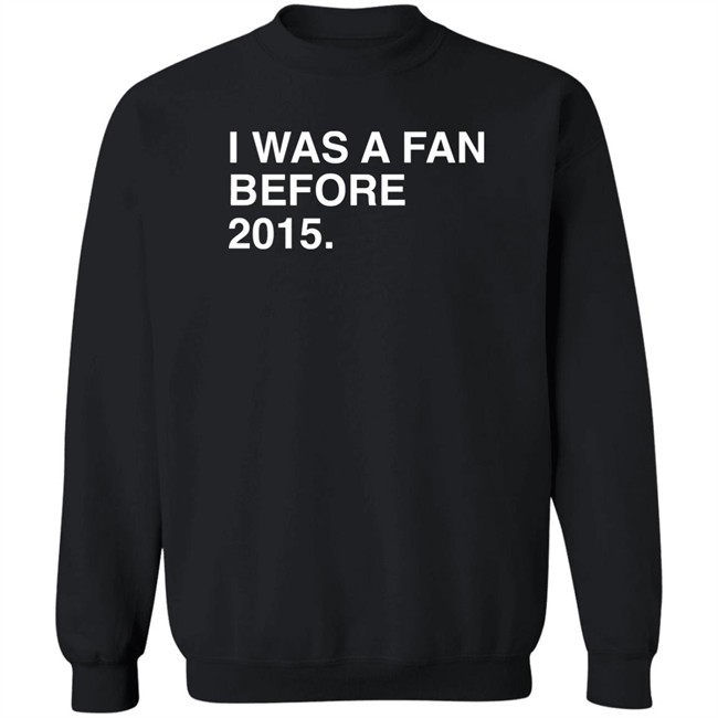 I Was A Fan Before 2015 Shirt Obvious Shirts Super Soft and Funny Shirts I Was A Fan Before 2015 Shirt Obvious Shirts Super Soft and Funny Shirts