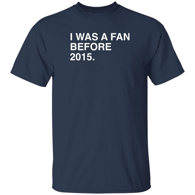 I Was A Fan Before 2015 Shirt Obvious Shirts Super Soft and Funny Shirts I Was A Fan Before 2015 Shirt Obvious Shirts Super Soft and Funny Shirts