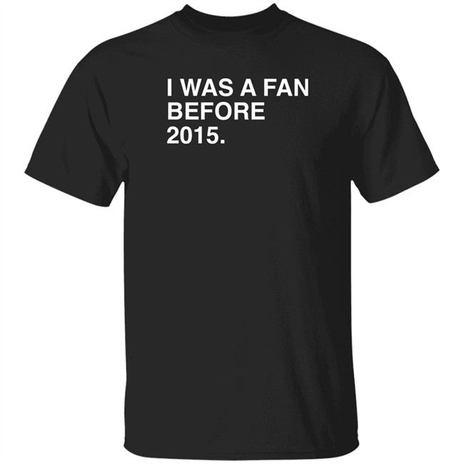 I Was A Fan Before 2015 Shirt Obvious Shirts Super Soft and Funny Shirts I Was A Fan Before 2015 Shirt Obvious Shirts Super Soft and Funny Shirts