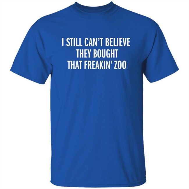 I Still Can't Believe They Bought That Freakin Zoo T Shirt Zach Silberberg I Still Can't Believe They Bought That Freakin Zoo T Shirt Zach Silberberg
