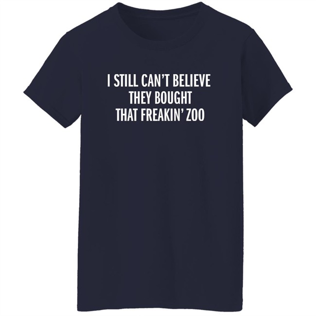 I Still Can't Believe They Bought That Freakin Zoo T Shirt Zach Silberberg I Still Can't Believe They Bought That Freakin Zoo T Shirt Zach Silberberg