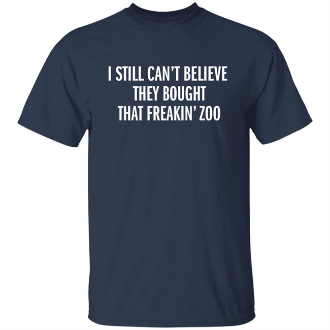 I Still Can't Believe They Bought That Freakin Zoo T Shirt Zach Silberberg I Still Can't Believe They Bought That Freakin Zoo T Shirt Zach Silberberg