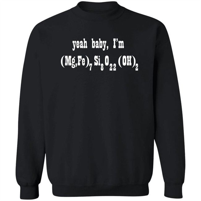 Yeah Baby I'm (Mg,Fe)7Si8O22(OH)2 Shirt Yeah Baby I'm (Mg,Fe)7Si8O22(OH)2 Shirt