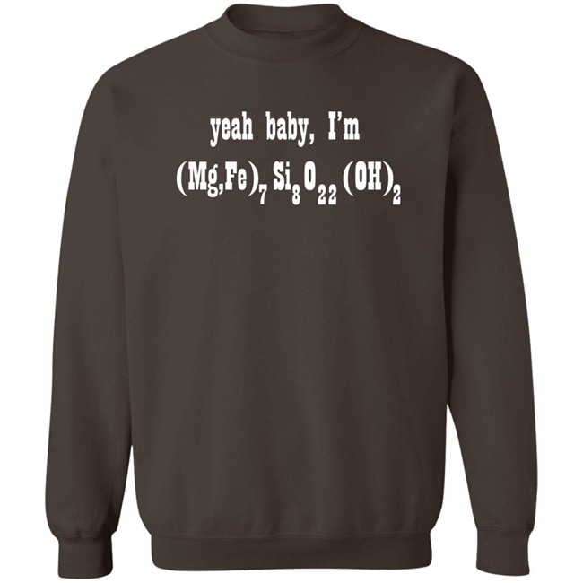 Yeah Baby I'm (Mg,Fe)7Si8O22(OH)2 Shirt Yeah Baby I'm (Mg,Fe)7Si8O22(OH)2 Shirt