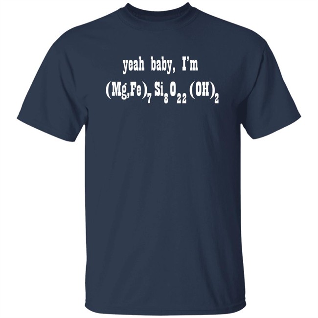 Yeah Baby I'm (Mg,Fe)7Si8O22(OH)2 Shirt Yeah Baby I'm (Mg,Fe)7Si8O22(OH)2 Shirt