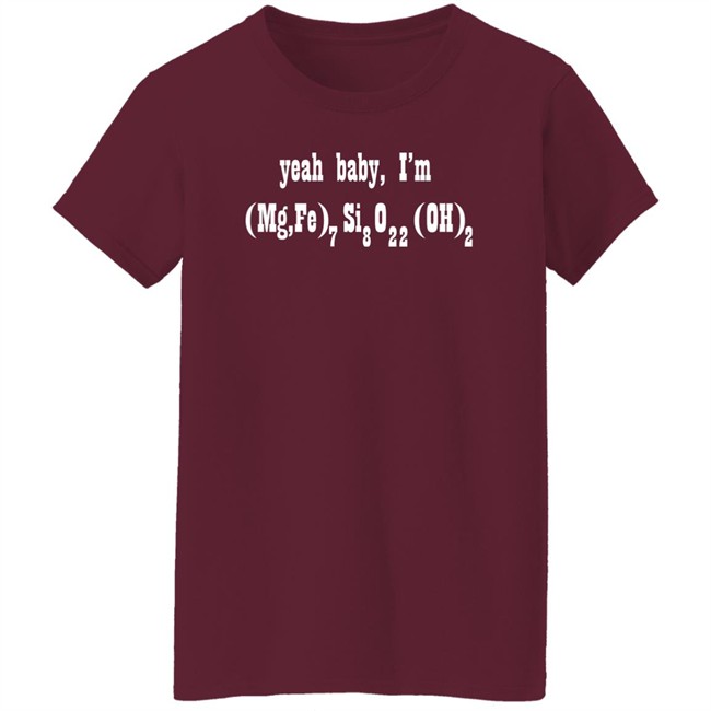 Yeah Baby I'm (Mg,Fe)7Si8O22(OH)2 Shirt Yeah Baby I'm (Mg,Fe)7Si8O22(OH)2 Shirt