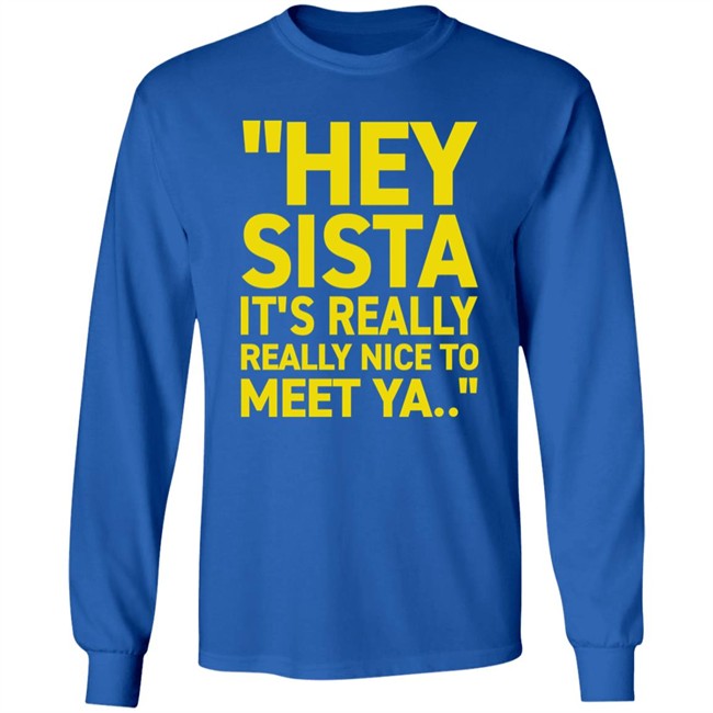 Hey Sista It's Really Really Nice To Meet Ya T Shirt Trash Fit Pics Hey Sista It's Really Really Nice To Meet Ya T Shirt Trash Fit Pics