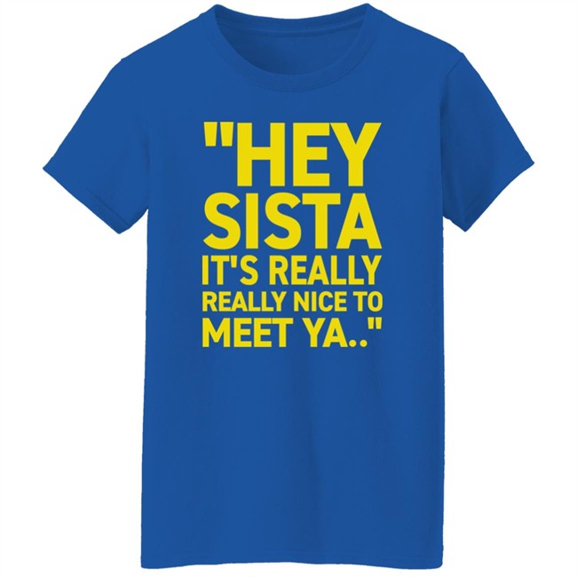 Hey Sista It's Really Really Nice To Meet Ya T Shirt Trash Fit Pics Hey Sista It's Really Really Nice To Meet Ya T Shirt Trash Fit Pics