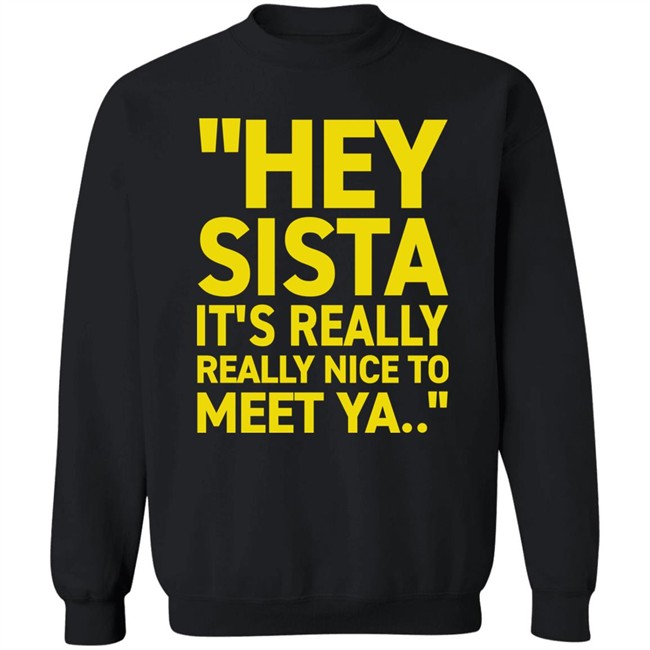 Hey Sista It's Really Really Nice To Meet Ya T Shirt Trash Fit Pics Hey Sista It's Really Really Nice To Meet Ya T Shirt Trash Fit Pics