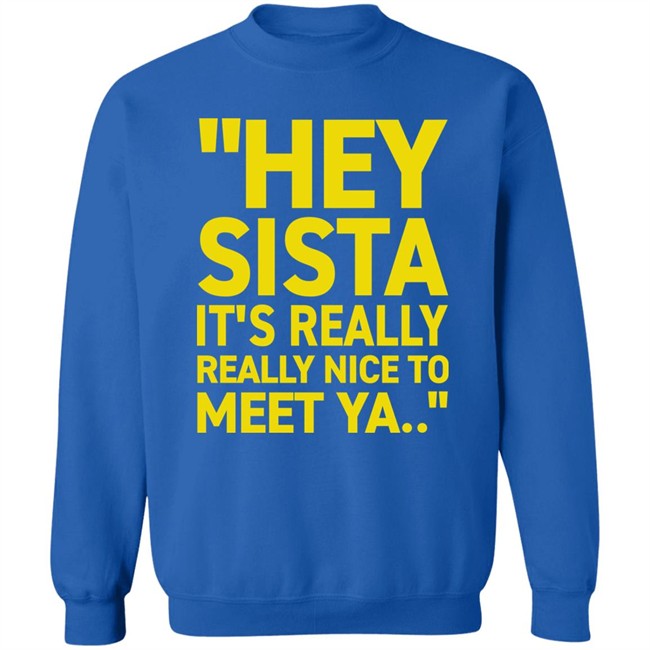 Hey Sista It's Really Really Nice To Meet Ya T Shirt Trash Fit Pics Hey Sista It's Really Really Nice To Meet Ya T Shirt Trash Fit Pics