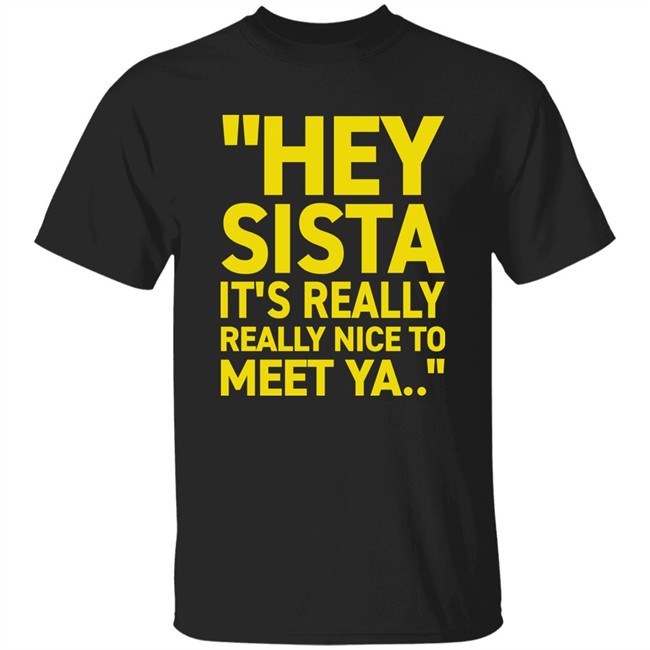 Hey Sista It's Really Really Nice To Meet Ya T Shirt Trash Fit Pics Hey Sista It's Really Really Nice To Meet Ya T Shirt Trash Fit Pics
