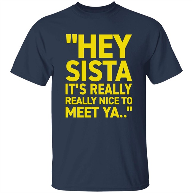 Hey Sista It's Really Really Nice To Meet Ya T Shirt Trash Fit Pics Hey Sista It's Really Really Nice To Meet Ya T Shirt Trash Fit Pics