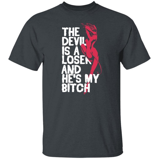 The Devil Is A Loser And He's My Bitch Shirt The Devil Is A Loser And He's My Bitch Shirt