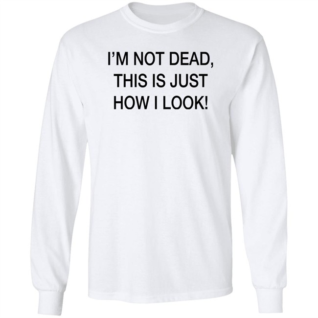 I'm Not Dead This Is Just How I Look Shirt DothTheDoth I'm Not Dead This Is Just How I Look Shirt DothTheDoth